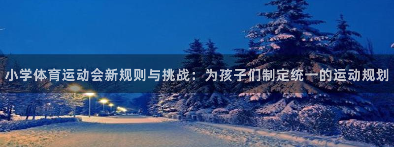 球王会体育：小学体育运动会新规则与挑战：为孩子们制定统一的运动规划