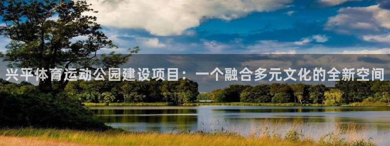 球王会体育：兴平体育运动公园建设项目：一个融合多元文化的全新空间