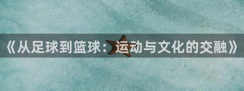 球王会体育：《从足球到篮球：运动与文化的交融》