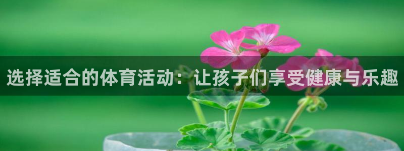 球王会体育：选择适合的体育活动：让孩子们享受健康与乐趣