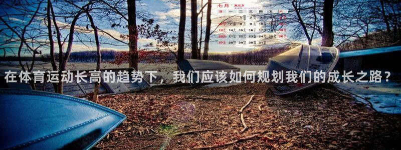 球王会体育：在体育运动长高的趋势下，我们应该如何规划我们的成长之路？
