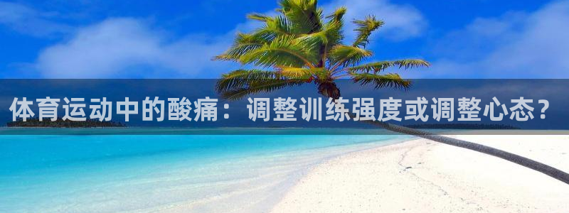球王会体育：体育运动中的酸痛：调整训练强度或调整心态？