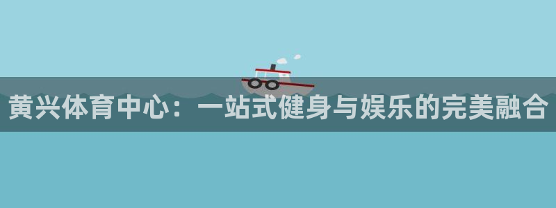 球王会体育：黄兴体育中心：一站式健身与娱乐的完美融合