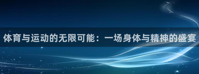 球王会体育：体育与运动的无限可能：一场身体与精神的盛宴